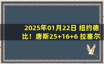 2025年01月22日 纽约德比！唐斯25+16+6 拉塞尔23+10 尼克斯送篮网4连败